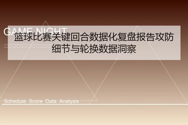 篮球比赛关键回合数据化复盘报告攻防细节与轮换数据洞察